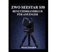 ZWO SEESTAR S50 BENUTZERHANDBUCH FÜR ANFÄNGER: Einrichtung, Ausrichtung, Bildgebung, Datenmanagement und Wartung verstehen