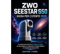 ZWO SEESTAR S50 GUIDA PER L'UTENTE 2026: Un manuale passo passo per principianti ed esperti per padroneggiare la configurazione, l'imaging intelligente e la fotografia del cielo profondo