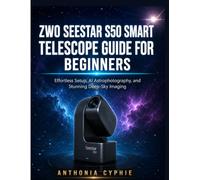 ZWO SEESTAR S50 SMART TELESCOPE GUIDE FOR BEGINNERS: Effortless Setup, AI Astrophotography, and Stunning Deep-Sky Imaging