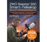 ZWO Seestar S50 Smart-Teleskop Benutzerhandbuch: Komplette Bedienungsanleitung mit visuellen Erklärungen zur Kalibrierung Wartung und Astrofotografie