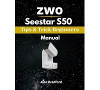 ZWO SEESTAR S50 Tips & Trick Beginners Manual: A Practical Step-By-Step Guide To Smart Telescope SetUp, Advance Control And Techniques, Night Sky Imaging and Astrophotography