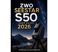 ZWO SEESTAR S50 USER GUIDE 2026: A Complete Beginner-to-Advanced Guide to Setup, Smart Telescope Operation, Stargazing, Astrophotography, Solar & ... Troubleshooting, and Advanced Workflows