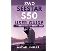 ZWO SEESTAR S50 USER GUIDE FOR BEGINNERS AND BEYOND 2027: A Complete Practical Manual to Setup, Operate, Explore the Night