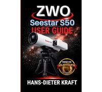 ZWO Seestar S50 User Guide: Mastering Expert Mode, 4K Imaging, and V3.0 Software Updates for Deep Space, Solar, and Lunar Photography. (Kraft user Guides)