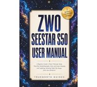 ZWO Seestar S50 User Manual: A Beginner Guide to Smart Telescope Setup, Deep Sky Astrophotography, Solar and Lunar Imaging, and Capturing Stunning ... Your Backyard (The TrueNorth Master Series)