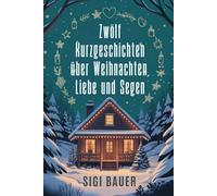 Zwölf Kurzgeschichten über Weihnachten, Liebe und Segen: Eine Sammlung erhebender Geschichten, die Magie, Wunder und Anmut für die Weihnachtsstimmung entfachen