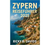 ZYPERN REISEFÜHRER 2025: Wo der Sommer länger dauert: Strandtage, Bergstraßen, Altstadtcafés & echtes Inselleben